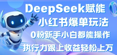 DeepSeek赋能小红书爆单玩法0粉新手小白都能操作，执行力跟上收益轻松上W，懒人勿做网赚项目-副业赚钱-互联网创业-资源整合八方网创