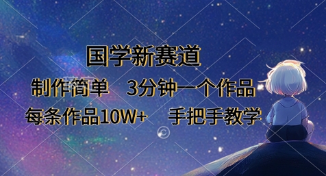 国学新赛道，制作简单，3分钟一个作品，每条作品10W+，手把手教学网赚项目-副业赚钱-互联网创业-资源整合八方网创