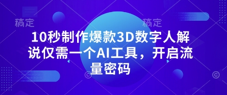 10秒制作爆款3D数字人解说仅需一个AI工具，开启流量密码网赚项目-副业赚钱-互联网创业-资源整合八方网创