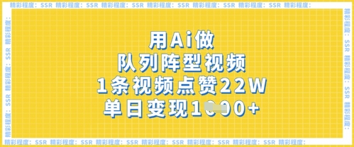 用Ai做队列阵型视频，1条视频点赞22W，单日变现多张网赚项目-副业赚钱-互联网创业-资源整合八方网创