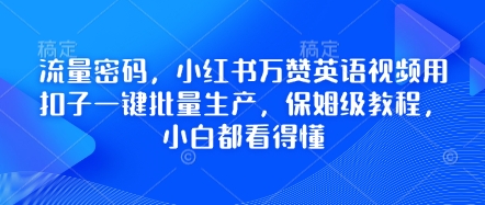 流量密码，小红书万赞英语视频用扣子一键批量生产，保姆级教程，小白都看得懂网赚项目-副业赚钱-互联网创业-资源整合八方网创