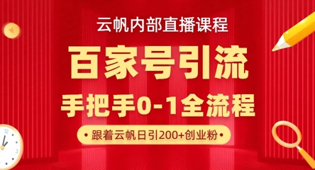 【云帆内部直播课】百家号高效引流 ，单号单日引300+精准创业粉，一分钟一条原创素材，引爆你的私域流量网赚项目-副业赚钱-互联网创业-资源整合八方网创