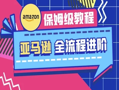亚马逊保姆级全流程实操教程-跨境电商教程网赚项目-副业赚钱-互联网创业-资源整合八方网创