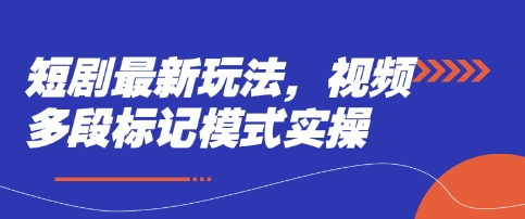 短剧最新玩法，视频多段标记模式实操网赚项目-副业赚钱-互联网创业-资源整合八方网创