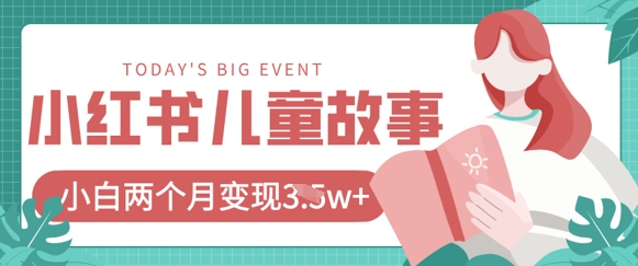 小红书AI儿童故事绘本项目，20条作品变现过1w+网赚项目-副业赚钱-互联网创业-资源整合八方网创