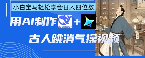 AI古人跳消气操视频制作，deepseek+即梦，小白宝马轻松学会日入四位数网赚项目-副业赚钱-互联网创业-资源整合八方网创