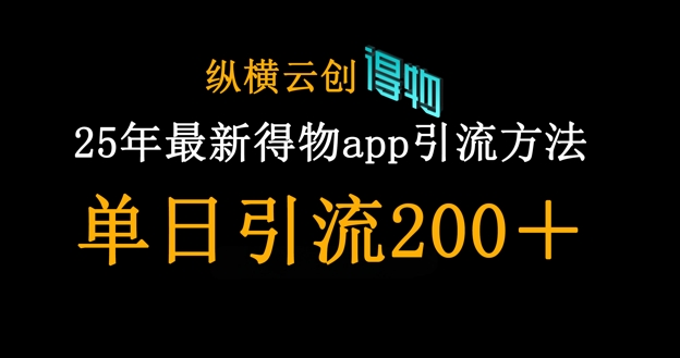 25年最新得物app引流创业粉方法，单日引流200+网赚项目-副业赚钱-互联网创业-资源整合八方网创