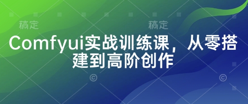 Comfyui实战训练课，从零搭建到高阶创作网赚项目-副业赚钱-互联网创业-资源整合八方网创