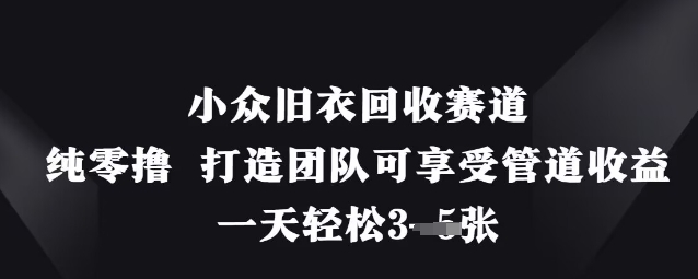 小众旧衣回收赛道，纯零撸 打造团队可享受管道收益，一天轻松3张网赚项目-副业赚钱-互联网创业-资源整合八方网创