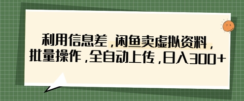 利用信息差，闲鱼卖虚拟资料，批量操作，全自动上传，日入3张网赚项目-副业赚钱-互联网创业-资源整合八方网创