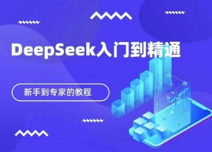 DeepSeek快速从入门到精通，新手的保姆级教程网赚项目-副业赚钱-互联网创业-资源整合八方网创