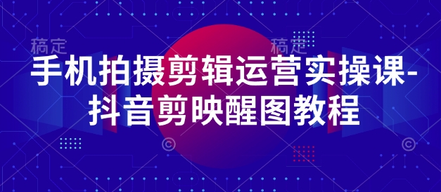 手机拍摄剪辑运营实操课-抖音剪映醒图教程网赚项目-副业赚钱-互联网创业-资源整合八方网创