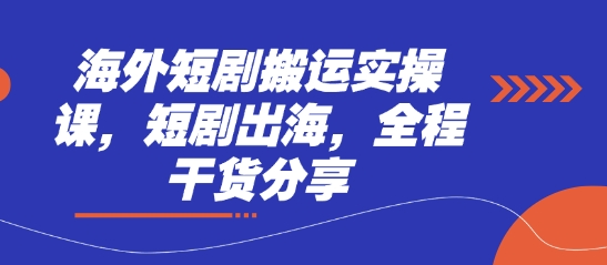 海外短剧搬运实操课，短剧出海，全程干货分享网赚项目-副业赚钱-互联网创业-资源整合八方网创