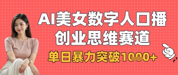 AI美女数字人口播商业思维赛道，单日暴力突破1k+网赚项目-副业赚钱-互联网创业-资源整合八方网创