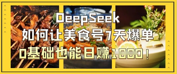 DeepSeek如何让美食号7天爆单，0基础也能日入1k网赚项目-副业赚钱-互联网创业-资源整合八方网创