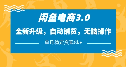 闲鱼电商3.0，全新升级，自动铺货，无脑操作，单月稳定变现8k+网赚项目-副业赚钱-互联网创业-资源整合八方网创