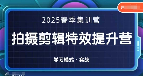2025春季拍剪全能集训营，拍摄剪辑特效提升营网赚项目-副业赚钱-互联网创业-资源整合八方网创