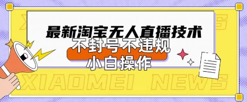 2025年淘宝无人直播带货10.0.全新技术，不违规，不封号，纯小白操作，日入数张网赚项目-副业赚钱-互联网创业-资源整合八方网创