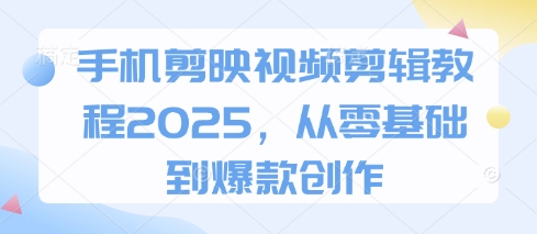 手机剪映视频剪辑教程2025，从零基础到爆款创作网赚项目-副业赚钱-互联网创业-资源整合八方网创