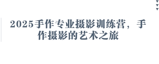 2025手作专业摄影训练营，手作摄影的艺术之旅网赚项目-副业赚钱-互联网创业-资源整合八方网创