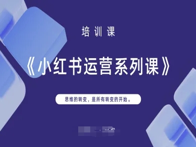 小红书运营系列课，思维的转变，是所有转变的开始网赚项目-副业赚钱-互联网创业-资源整合八方网创