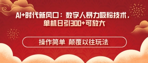 AI+时代新风口：数字人暴力吸粉技术，单机日引3张+可放大网赚项目-副业赚钱-互联网创业-资源整合八方网创