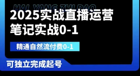 2025实战直播运营0-1，精通自然流付费0-1，可独立完成起号网赚项目-副业赚钱-互联网创业-资源整合八方网创