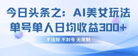 今日头条之AI美女玩法单号单人日均收益3张+，不违规 不封号 无限制网赚项目-副业赚钱-互联网创业-资源整合八方网创