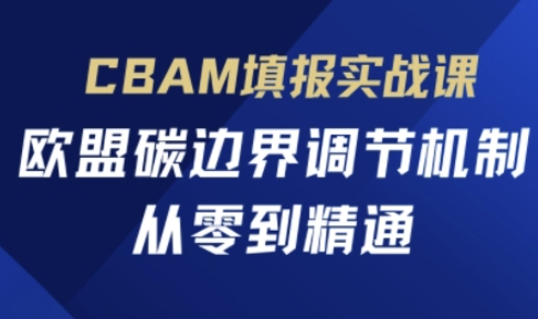 CBAM填报实战课，欧盟碳边界调节机制，从零到精通网赚项目-副业赚钱-互联网创业-资源整合八方网创