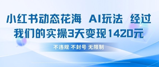 小红书动态花海AI玩法，我们实操3天变现1420网赚项目-副业赚钱-互联网创业-资源整合八方网创