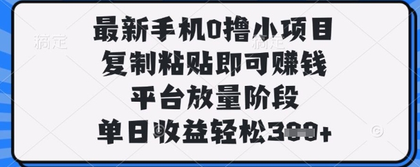 最新手机0撸小项目，复制粘贴即可挣钱，平台放量阶段，单日收益轻松3张+网赚项目-副业赚钱-互联网创业-资源整合八方网创