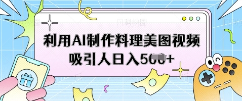 利用AI制作料理美图视频吸引人日入5张网赚项目-副业赚钱-互联网创业-资源整合八方网创