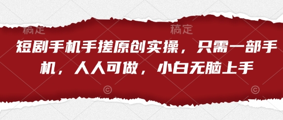 短剧手机手搓原创实操，只需一部手机，人人可做，小白无脑上手网赚项目-副业赚钱-互联网创业-资源整合八方网创