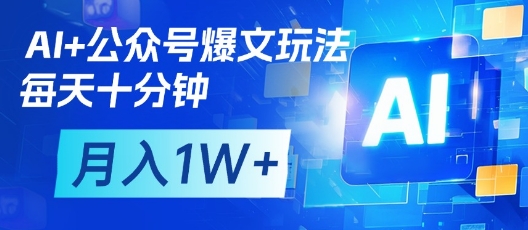 AI+公众号爆文玩法，每天十分钟，批量矩阵操作，月入1W+网赚项目-副业赚钱-互联网创业-资源整合八方网创