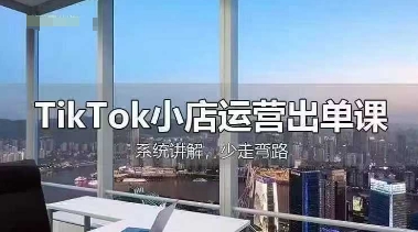 TikTok小店运营出单课，从开店选品、运营出单、发货回款，进行全流程讲解网赚项目-副业赚钱-互联网创业-资源整合八方网创