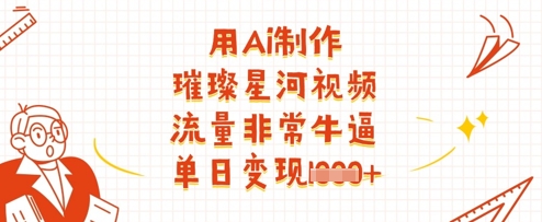 用Ai制作璀璨星河视频，流量非常牛逼，单日变现多张网赚项目-副业赚钱-互联网创业-资源整合八方网创