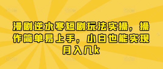 漫剧逆水寒短剧玩法实操，操作简单易上手，小白也能实现月入几k网赚项目-副业赚钱-互联网创业-资源整合八方网创