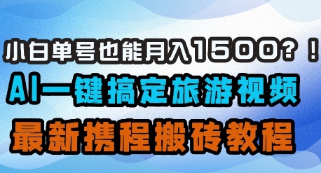 小白单号也能月入1500？AI一键搞定旅游视频，最新携程搬砖教程网赚项目-副业赚钱-互联网创业-资源整合八方网创