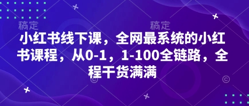 小红书线下课，全网最系统的小红书课程，从0-1，1-100全链路，全程干货满满网赚项目-副业赚钱-互联网创业-资源整合八方网创