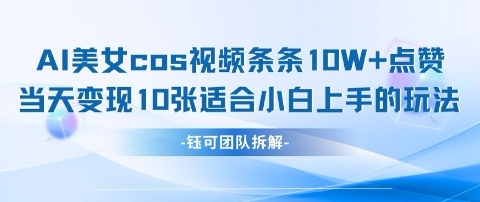 AI剑与美女cos视频，条条10W+点赞，当天变现多张，适合小白上手的好玩法网赚项目-副业赚钱-互联网创业-资源整合八方网创