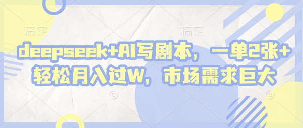 deepseek+AI写剧本，一单2张+ 轻松月入过W，市场需求巨大网赚项目-副业赚钱-互联网创业-资源整合八方网创