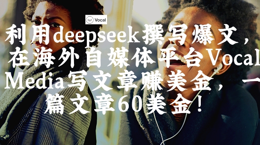 出海搞钱！利用deepseek撰写爆文，在海外自媒体平台Vocal Media写文章挣美金，一篇文章60刀网赚项目-副业赚钱-互联网创业-资源整合八方网创