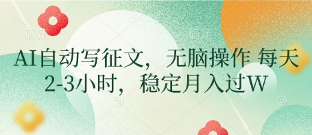 AI自动写征文，无脑操作 每天2-3小时，稳定月入过W网赚项目-副业赚钱-互联网创业-资源整合八方网创