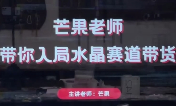 芒果老师·带你入局水晶赛道带货，助你开启水晶直播带货事业网赚项目-副业赚钱-互联网创业-资源整合八方网创