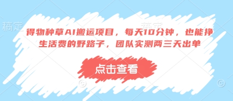 得物种草AI搬运项目，每天10分钟，也能挣生活费的野路子，团队实测两三天出单网赚项目-副业赚钱-互联网创业-资源整合八方网创