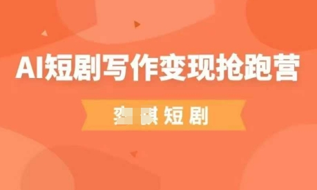 AI短剧写作变现抢跑营，门槛低，0基础，普通人做副业的绝佳机会网赚项目-副业赚钱-互联网创业-资源整合八方网创