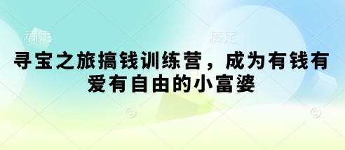 寻宝之旅搞钱训练营，成为有钱有爱有自由的小富婆网赚项目-副业赚钱-互联网创业-资源整合八方网创