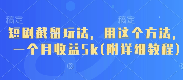 短剧截留玩法，用这个方法，一个月收益5k(附详细教程)网赚项目-副业赚钱-互联网创业-资源整合八方网创