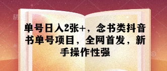 单号日入2张+，念书类抖音书单号项目，全网首发，新手操作性强网赚项目-副业赚钱-互联网创业-资源整合八方网创