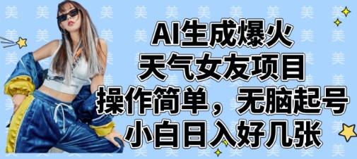 AI生成爆火天气女友项目，操作简单，无脑起号，小白日入好几张网赚项目-副业赚钱-互联网创业-资源整合八方网创